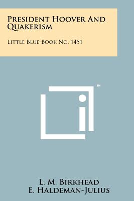 President Hoover and Quakerism: Little Blue Book No. 1451 - Birkhead, L M, and Haldeman-Julius, E (Editor)