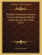 President Venustiano Carranza Corrects Statements Made by Senator Knox ... in the Senate