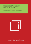 President Wilson's Foreign Policy: Messages, Addresses and Papers - Scott, James Brown (Editor)