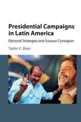 Presidential Campaigns in Latin America: Electoral Strategies and Success Contagion - Boas, Taylor C