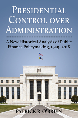 Presidential Control Over Administration: A New Historical Analysis of Public Finance Policymaking, 1929-2018 - Obrien, Patrick