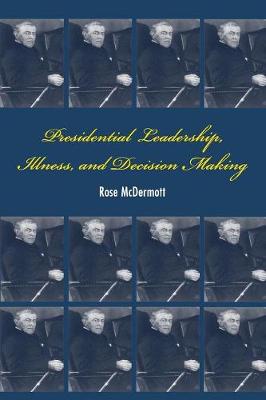 Presidential Leadership, Illness, and Decision Making - McDermott, Rose