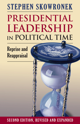 Presidential Leadership in Political Time: Reprise and Reappraisal?second Edition, Revised and Expanded - Skowronek, Stephen