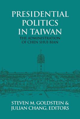 Presidential Politics in Taiwan: The Administration of Chen Shui-bian - Goldstein, Steven M (Editor), and Chang, Julian (Editor)