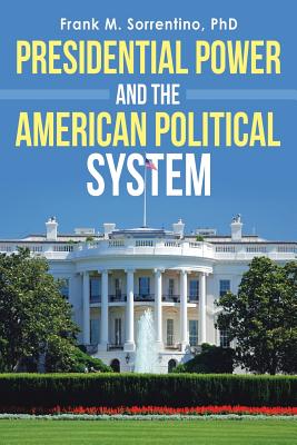 Presidential Power and the American Political System - Sorrentino, Frank M, PhD