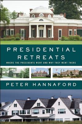 Presidential Retreats: Where the Presidents Went and Why They Went There - Hannaford, Peter