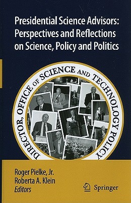 Presidential Science Advisors: Perspectives and Reflections on Science, Policy and Politics - Pielke, Roger (Editor), and Klein, Roberta A (Editor)