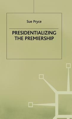 Presidentializing the Premiership: The Prime Ministerial Advisory System and the Constitution - Pryce, S