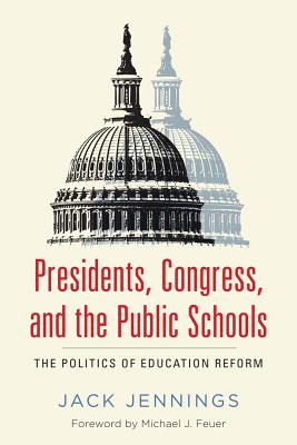 Presidents, Congress, and the Public Schools: The Politics of Education Reform - Jennings, Jack, and Feuer, Michael J (Foreword by)