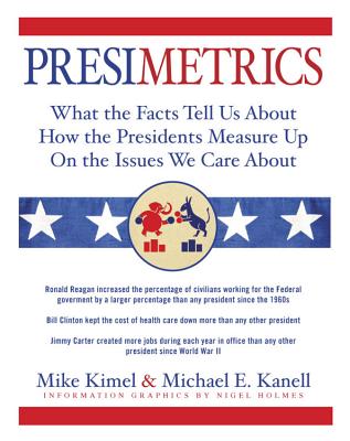 Presimetrics: What the Facts Tell Us about How the Presidents Measure Up on the Issues We Care about - Kanell, Michael E, and Kimel, Mike