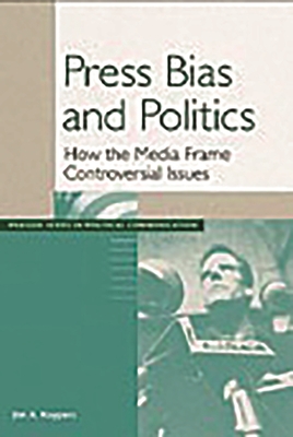 Press Bias and Politics: How the Media Frame Controversial Issues - Kuypers, Jim A