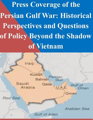 Press Coverage of the Persian Gulf War: Historical Perspectives and Questions of Policy Beyond the Shadow of Vietnam - Penny Hill Press Inc (Editor), and Naval Postgraduate School