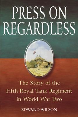 Press on Regardless: The Story of the Fifth Royal Tank Regiment in WWII - Wilson, Edward