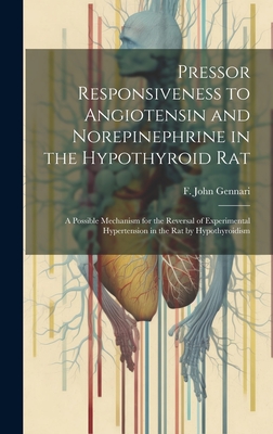 Pressor Responsiveness to Angiotensin and Norepinephrine in the Hypothyroid Rat; a Possible Mechanism for the Reversal of Experimental Hypertension in the Rat by Hypothyroidism - Gennari, F John (Creator)