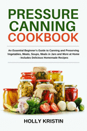 Pressure Canning Cookbook: An Essential Beginner's Guide to Canning and Preserving Vegetables, Meats, Soups, Meals in Jars and More at Home - Includes Delicious Homemade Recipes