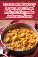 Pressure Cooker Curry Magic: 98 Quick and Flavorful Recipes for Authentic Curries