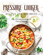 Pressure Cooker Recipes for Beginners: Easy And Delicious Dishes To Prepare At Home