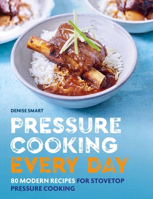 Pressure Cooking Every Day: 80 modern recipes for stovetop pressure cooking - Smart, Denise
