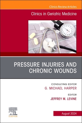 Pressure Injuries & Chronic Wounds, An Issue of Clinics in Geriatric Medicine - Levine, Jeffrey M., MD (Editor)