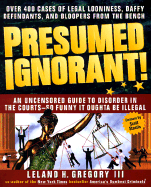 Presumed Ignorant!: Over 400 Cases of Legal Looniness, Daffy Defendants, and Bloopers from the Bench