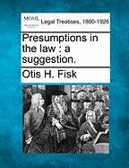 Presumptions in the Law: A Suggestion. - Fisk, Otis H