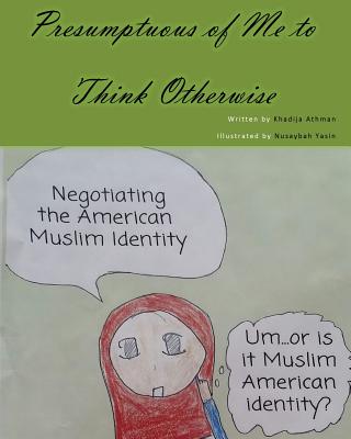 Presumptuous of Me to Think Otherwise: Negotiating the American Muslim Identity - Athman, Khadija a