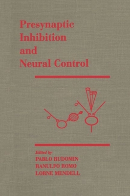 Presynaptic Inhibition and Neural Control - Rudomin, Pablo (Editor), and Romo, Ranulfo (Editor), and Mendell, Lorne (Editor)