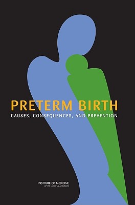 Preterm Birth: Causes, Consequences, and Prevention - Institute of Medicine, and Board on Health Sciences Policy, and Committee on Understanding Premature Birth and Assuring...