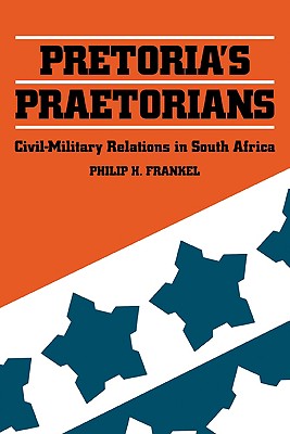 Pretoria's Praetorians: Civil-Military Relations in South Africa - Frankel, Philip H