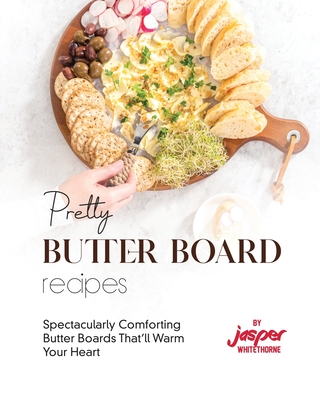 Pretty Butter Board Recipes: Spectacularly Comforting Butter Boards That'll Warm Your Heart - Whitethorne, Jasper