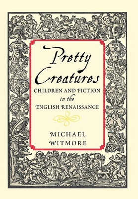 Pretty Creatures: Children and Fiction in the English Renaissance - Witmore, Michael, Professor