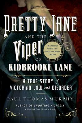 Pretty Jane and the Viper of Kidbrooke Lane: A True Story of Victorian Law and Disorder: The Unsolved Murder That Shocked Victorian England - Murphy, Paul Thomas