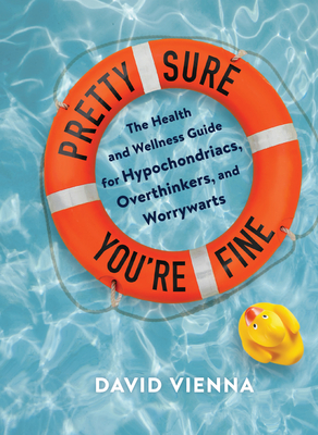 Pretty Sure You're Fine: The Health and Wellness Guide for Hypochondriacs, Overthinkers, and Worrywarts - Vienna, David