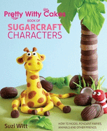 Pretty Witty Cakes Book of Sugarcraft Characters: How to Model Fondant Fairies, Animals and Other Friends
