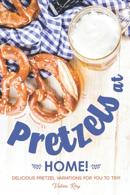 Pretzels at Home!: Delicious Pretzel Variations for You to Try! - Ray, Valeria