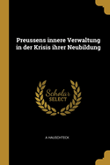 Preussens Innere Verwaltung in Der Krisis Ihrer Neubildung