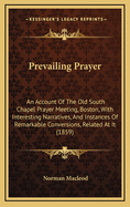 Prevailing Prayer: An Account of the Old South Chapel Prayer Meeting, Boston, with Interesting Narratives, and Instances of Remarkable Conversions, Related at It (1859)