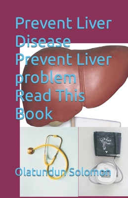 Prevent Liver Disease Prevent Liver problem Read This Book - Solomon, Olatundun