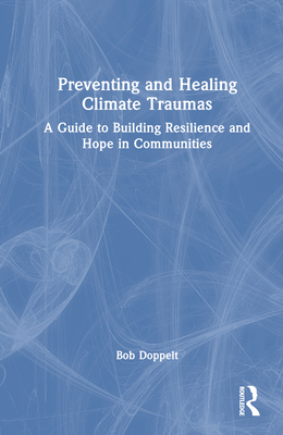 Preventing and Healing Climate Traumas: A Guide to Building Resilience and Hope in Communities - Doppelt, Bob