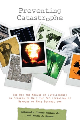 Preventing Catastrophe: The Use and Misuse of Intelligence in Efforts to Halt the Proliferation of Weapons of Mass Destruction - Hansen, Keith A, and Graham Jr, Thomas