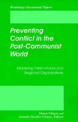 Preventing Conflict in the Post-Communist World: Mobilizing International and Regional Organizations - Chayes, Abram (Editor), and Chayes, Antonia Handler (Editor)