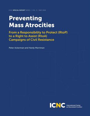 Preventing Mass Atrocities: From a Responsibility to Protect (RtoP) to a Right to Assist (RtoA) Campaigns of Civil Resistance - Ackerman, Peter, and Merriman, Hardy