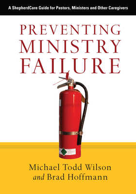 Preventing Ministry Failure: A ShepherdCare Guide for Pastors, Ministers and Other Caregivers - Wilson, Michael Todd, and Hoffmann, Brad