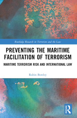 Preventing the Maritime Facilitation of Terrorism: Maritime Terrorism Risk and International Law - Bowley, Robin