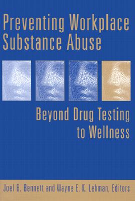 Preventing Workplace Substance Abuse: Beyond Drug Testing to Wellness - Bennett, Joel B, PhD (Editor), and Lehman, Wayne E K (Editor)