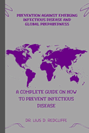 Prevention Against Emerging Infectious Disease and Global Preparedness: A Complete Guide on How to Prevent Infectious Disease