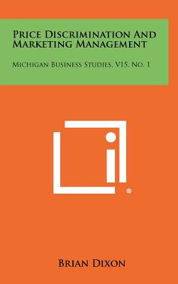 Price Discrimination And Marketing Management: Michigan Business Studies, V15, No. 1 - Dixon, Brian