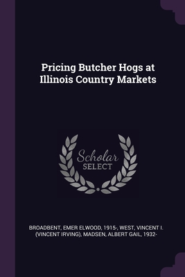 Pricing Butcher Hogs at Illinois Country Markets - Broadbent, Emer Elwood, and West, Vincent, and Madsen, Albert Gail