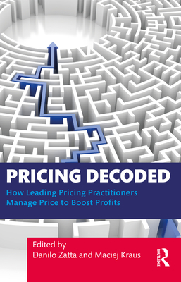 Pricing Decoded: How Leading Pricing Practitioners Manage Price to Boost Profits - Zatta, Danilo (Editor), and Kraus, Maciej (Editor)