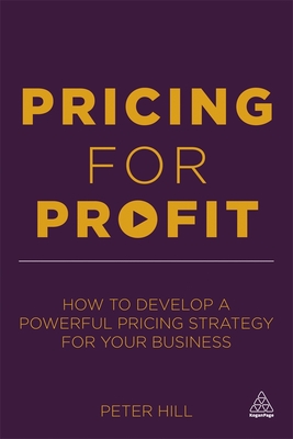 Pricing for Profit: How to Develop a Powerful Pricing Strategy for Your Business - Hill, Peter